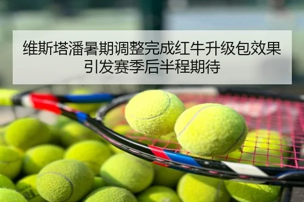 维斯塔潘暑期调整完成红牛升级包效果引发赛季后半程期待