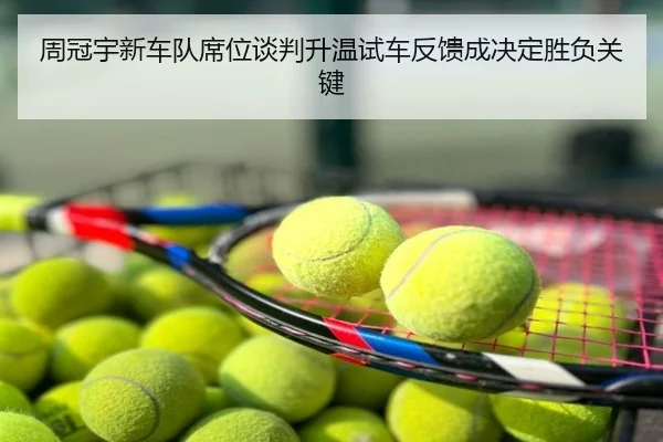 周冠宇新车队席位谈判升温试车反馈成决定胜负关键