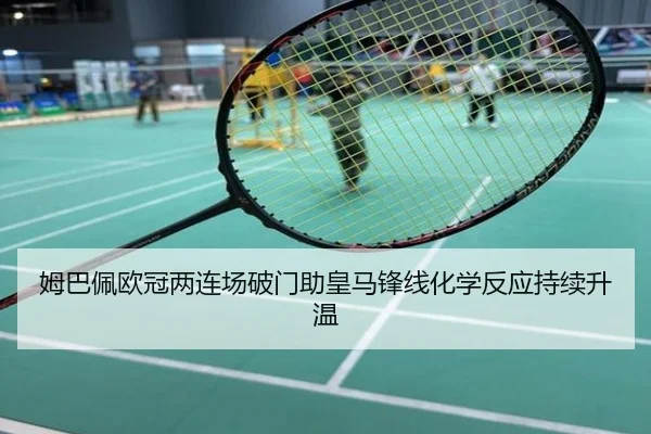 姆巴佩欧冠两连场破门助皇马锋线化学反应持续升温