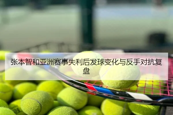 张本智和亚洲赛事失利后发球变化与反手对抗复盘