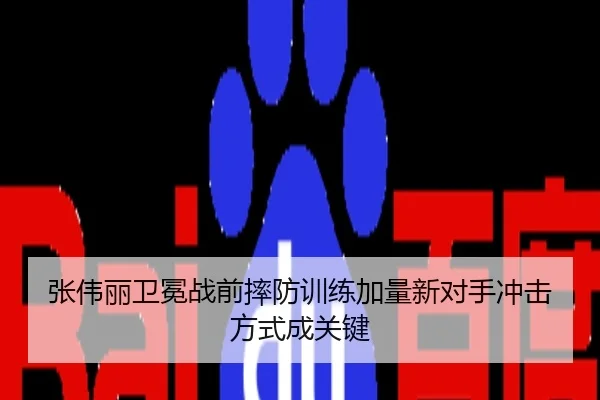 张伟丽卫冕战前摔防训练加量新对手冲击方式成关键