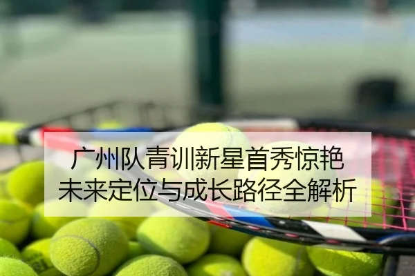 广州队青训新星首秀惊艳 未来定位与成长路径全解析